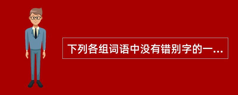 下列各组词语中没有错别字的一组是（　　）。[2002年真题]