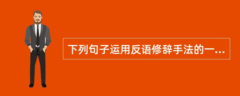 下列句子运用反语修辞手法的一项是（　）。