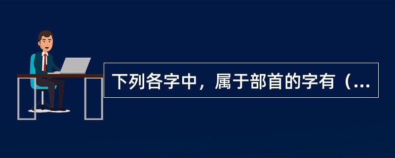 下列各字中，属于部首的字有（　　）。[2006年真题]