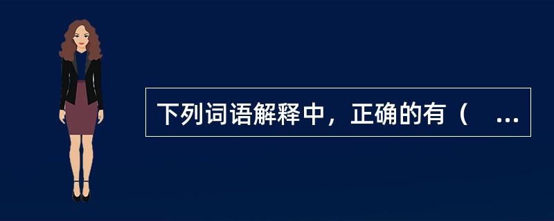 下列词语解释中，正确的有（　　）。[2013年真题]