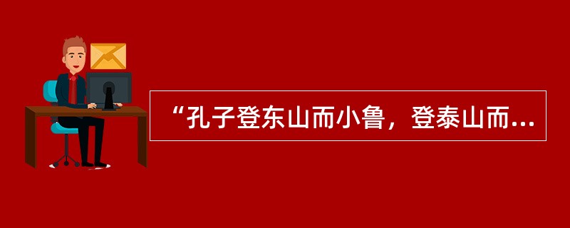 “孔子登东山而小鲁，登泰山而小天下”这句话的意思是（　）。