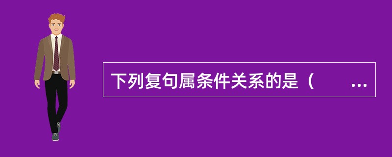 下列复句属条件关系的是（　　）。[2005年真题]