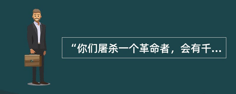 “你们屠杀一个革命者，会有千百万个革命者站起来”中“屠杀”一词使用不当，是因为（　　）。[2003年真题]