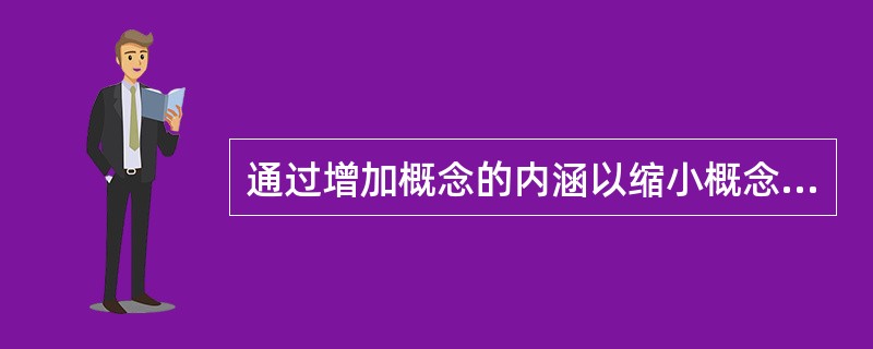 通过增加概念的内涵以缩小概念的外延，即由属概念得到其种概念指的是（　）。