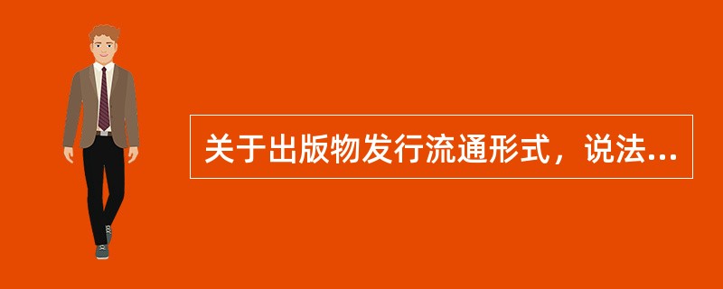 关于出版物发行流通形式，说法正确的有（　　）。[2015年真题]