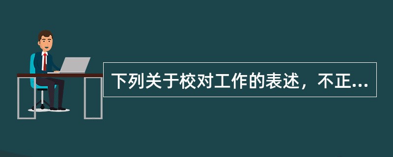 下列关于校对工作的表述，不正确的是（　　）。[2004年真题]