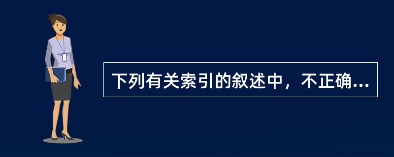 下列有关索引的叙述中，不正确的是（　　）。[2004年真题]