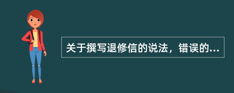 关于撰写退修信的说法，错误的是（　　）。[2011年真题]