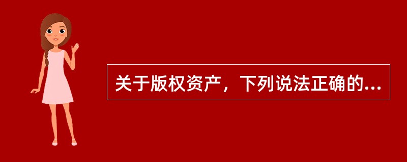 关于版权资产，下列说法正确的是（　　）。