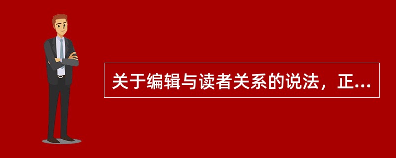 关于编辑与读者关系的说法，正确的有（　　）。[2014年真题]