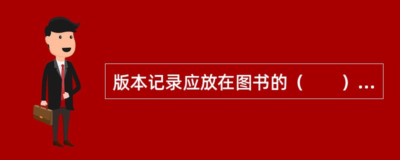 版本记录应放在图书的（　　）。[2002年真题]