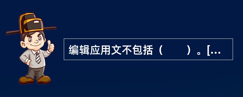 编辑应用文不包括（　　）。[2012年真题]