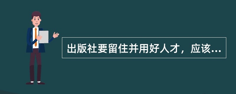 出版社要留住并用好人才，应该实行有效的（　　）。