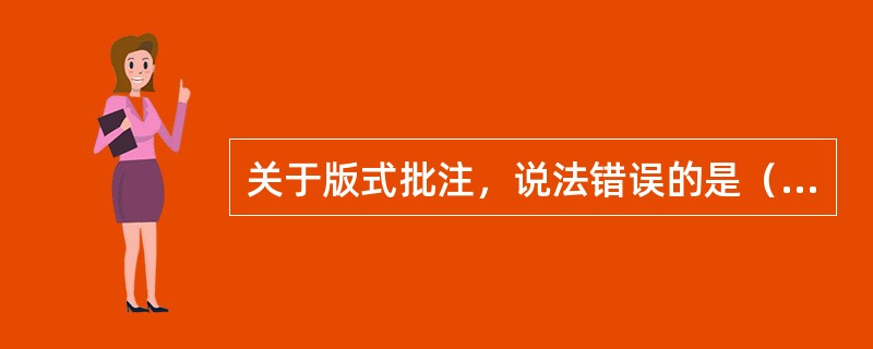 关于版式批注，说法错误的是（　　）。[2015年真题]