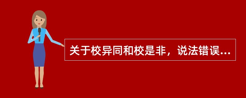 关于校异同和校是非，说法错误的是（　　）。[2010年真题]