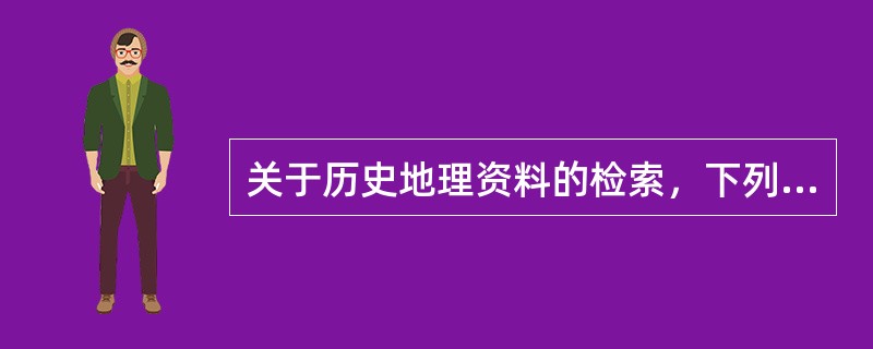 关于历史地理资料的检索，下列检索工具的选择不正确的是（　　）。[2005年基础真题]