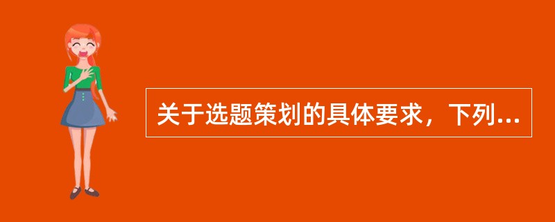 关于选题策划的具体要求，下列表述正确的是（　　）。