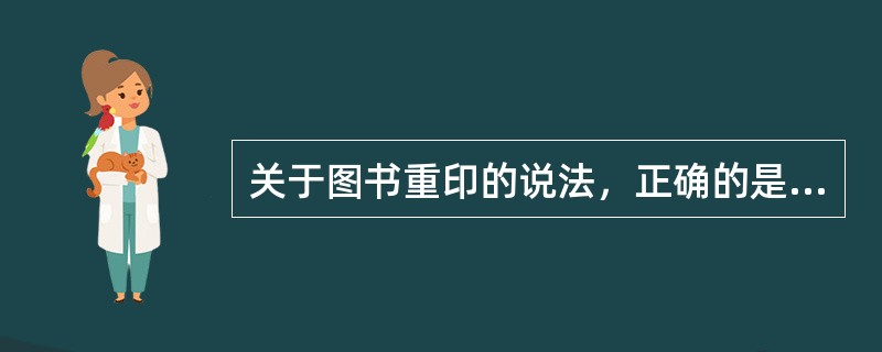 关于图书重印的说法，正确的是（　　）。[2013年真题]