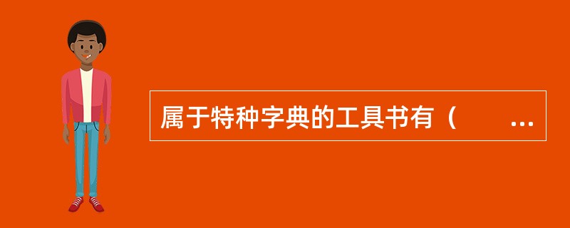 属于特种字典的工具书有（　　）等。[2012年真题]