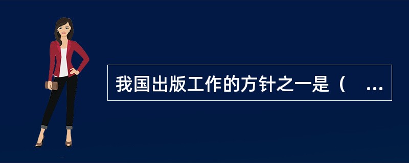 我国出版工作的方针之一是（　　）。