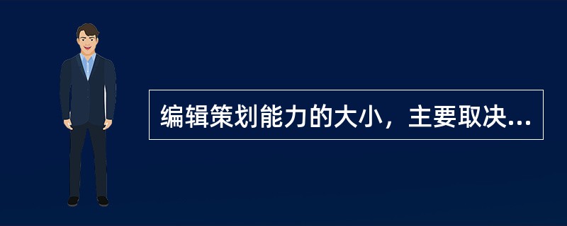 编辑策划能力的大小，主要取决于（　　）。[2006年实务真题]
