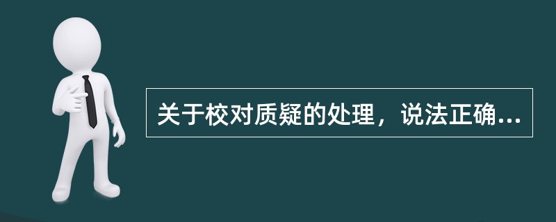 关于校对质疑的处理，说法正确的有（　　）。[2015年真题]
