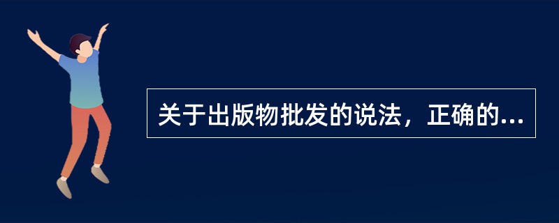 关于出版物批发的说法，正确的是（　　）。[2014年真题]