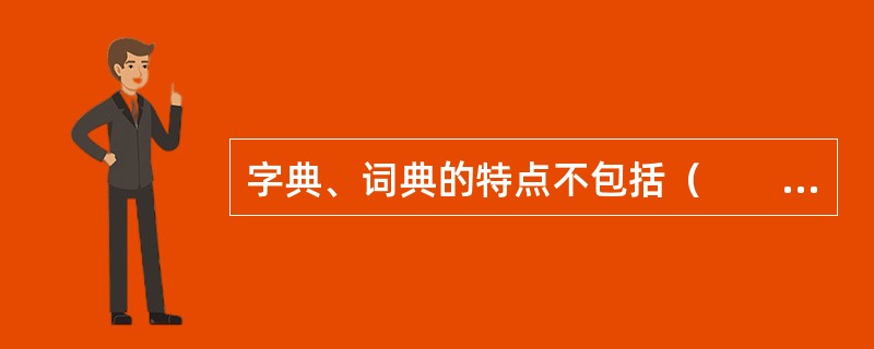 字典、词典的特点不包括（　　）。