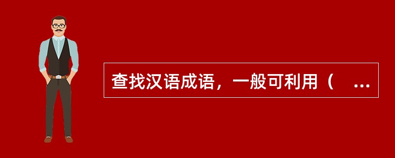 查找汉语成语，一般可利用（　　）等工具书。[2011年真题]