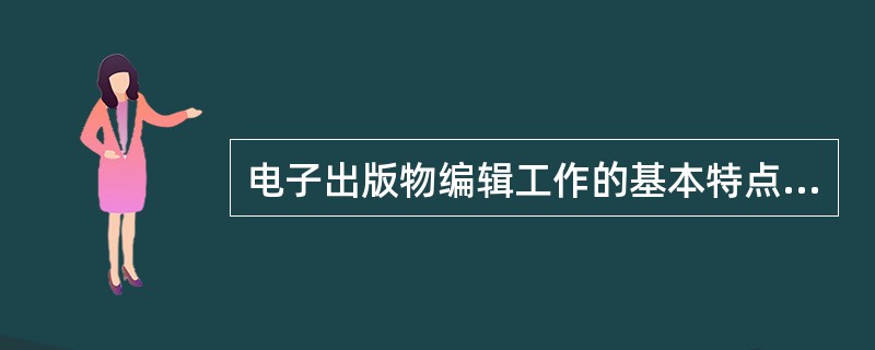 电子出版物编辑工作的基本特点包括（　　）等。