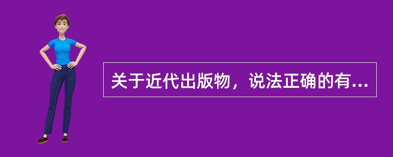 关于近代出版物，说法正确的有（　　）。[2015年真题]