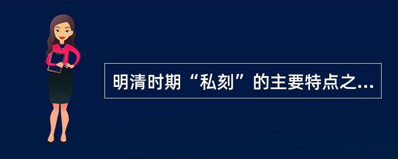 明清时期“私刻”的主要特点之一是（　　）。[2006年中级真题]