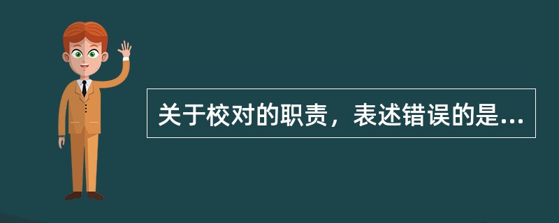 关于校对的职责，表述错误的是（　　）。