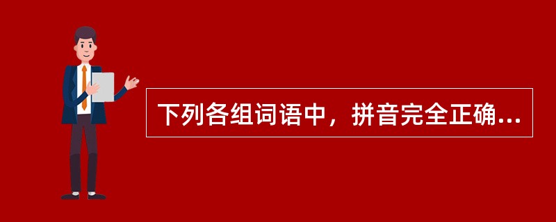 下列各组词语中，拼音完全正确的有（　　）。[2010年真题]