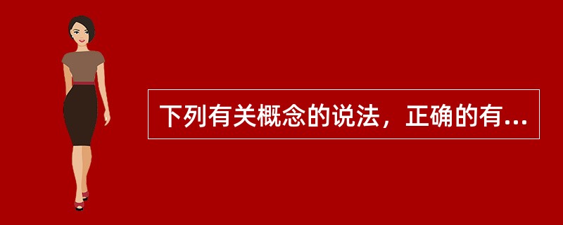 下列有关概念的说法，正确的有（　　）。[2003年真题]