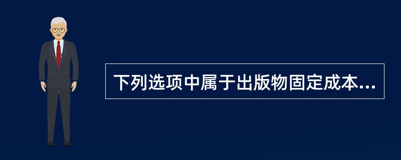 下列选项中属于出版物固定成本的是（　　）。[2002年真题]