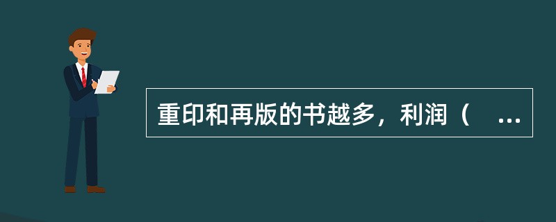 重印和再版的书越多，利润（　），经济效益（　）。</p>