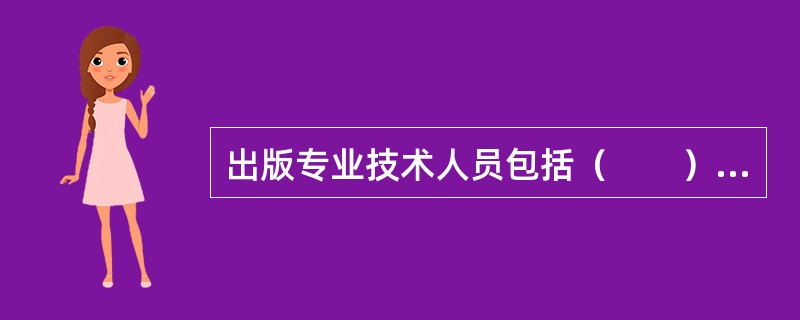 出版专业技术人员包括（　　）等。[2012年真题]