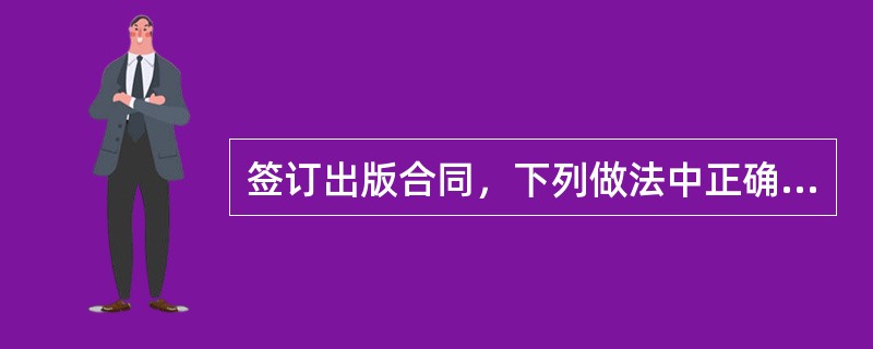 签订出版合同，下列做法中正确的是（　　）。[2005年真题]