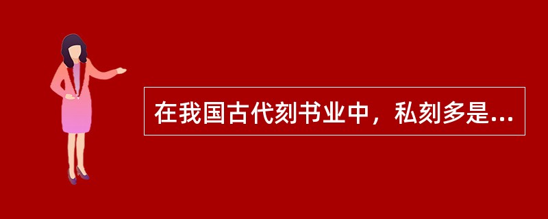 在我国古代刻书业中，私刻多是（　　）所为。[2006年真题]