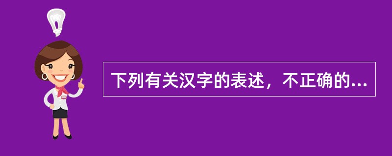 下列有关汉字的表述，不正确的是（　　）。[2005年真题]