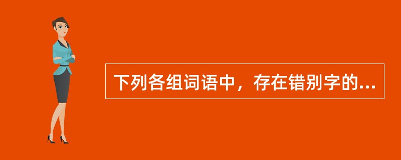 下列各组词语中，存在错别字的有（　　）。[2013年真题]