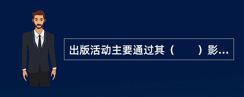 出版活动主要通过其（　　）影响社会发展。