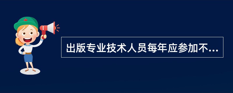出版专业技术人员每年应参加不少于（　　）学时的继续教育。[2015年真题]