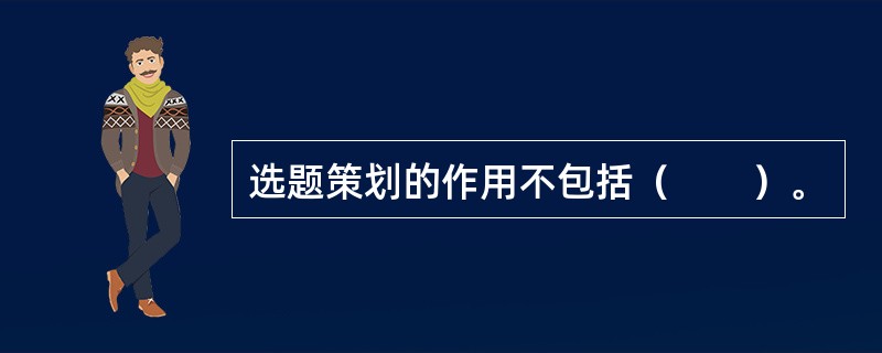 选题策划的作用不包括（　　）。