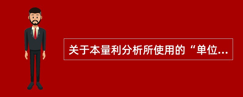 关于本量利分析所使用的“单位销售收入”，下列说法中正确的有（　　）。[2006年基础真题]