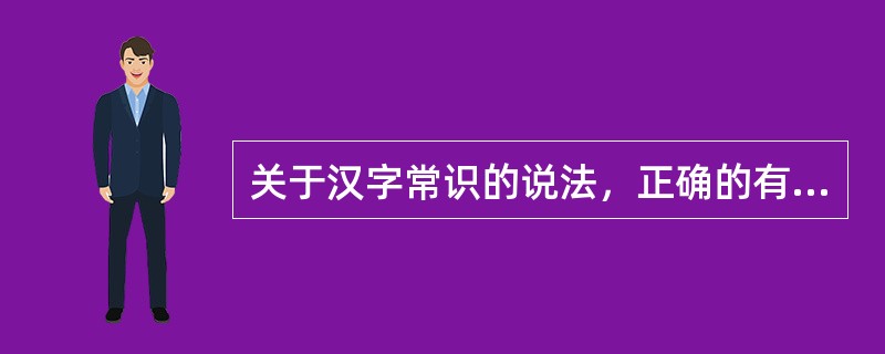 关于汉字常识的说法，正确的有（　　）。[2012年真题]