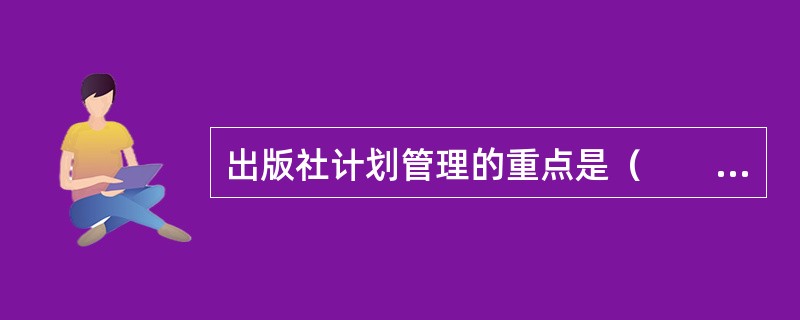 出版社计划管理的重点是（　　）。[2009年真题]