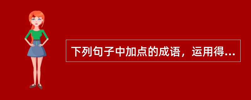 下列句子中加点的成语，运用得当的有（　　）。[2007年真题]</p>