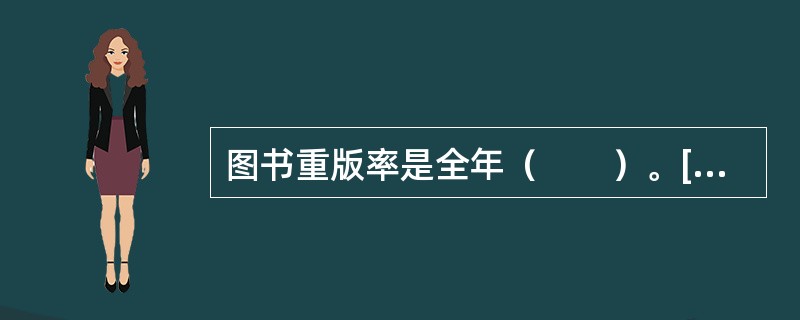 图书重版率是全年（　　）。[2009年真题]